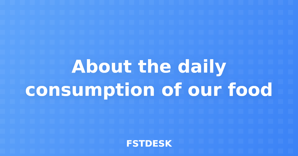 About the daily consumption of our food