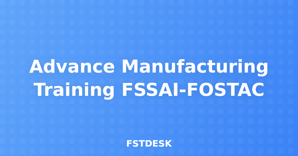 Advance Manufacturing Training FSSAI-FOSTAC