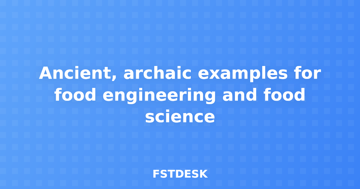 Ancient, archaic examples for food engineering and food science