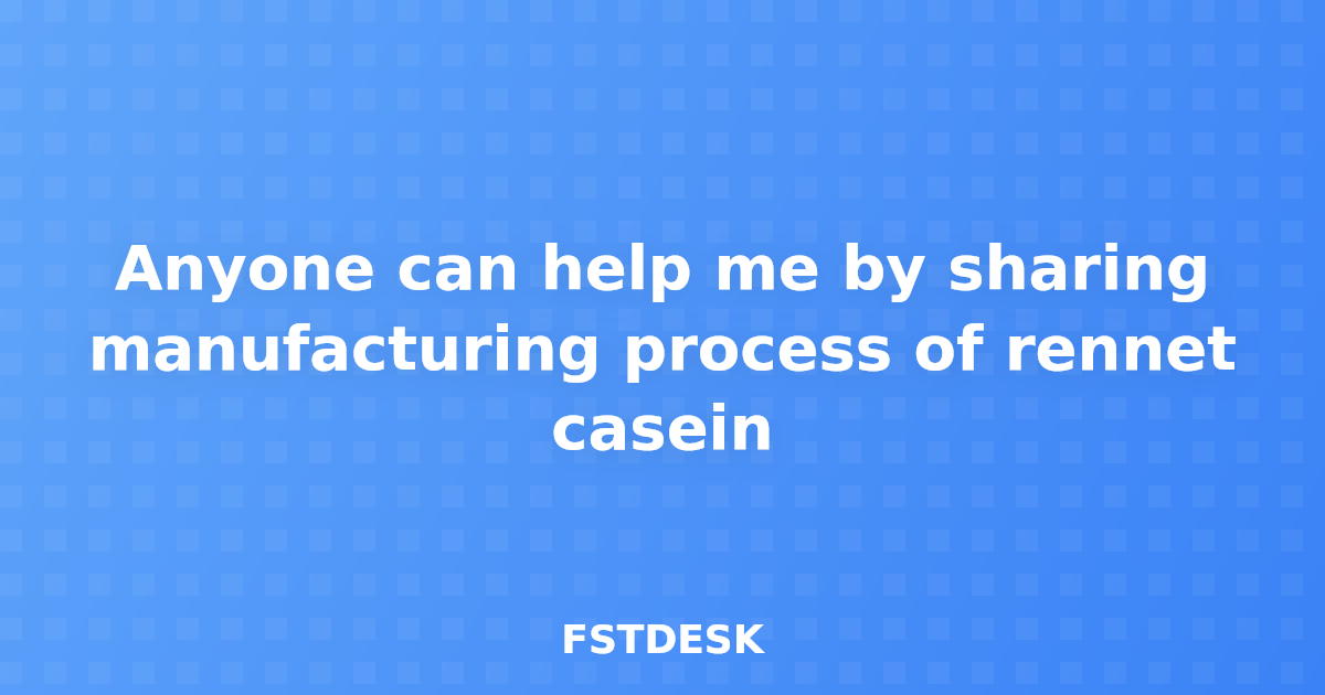 Anyone can help me by sharing manufacturing process of rennet casein