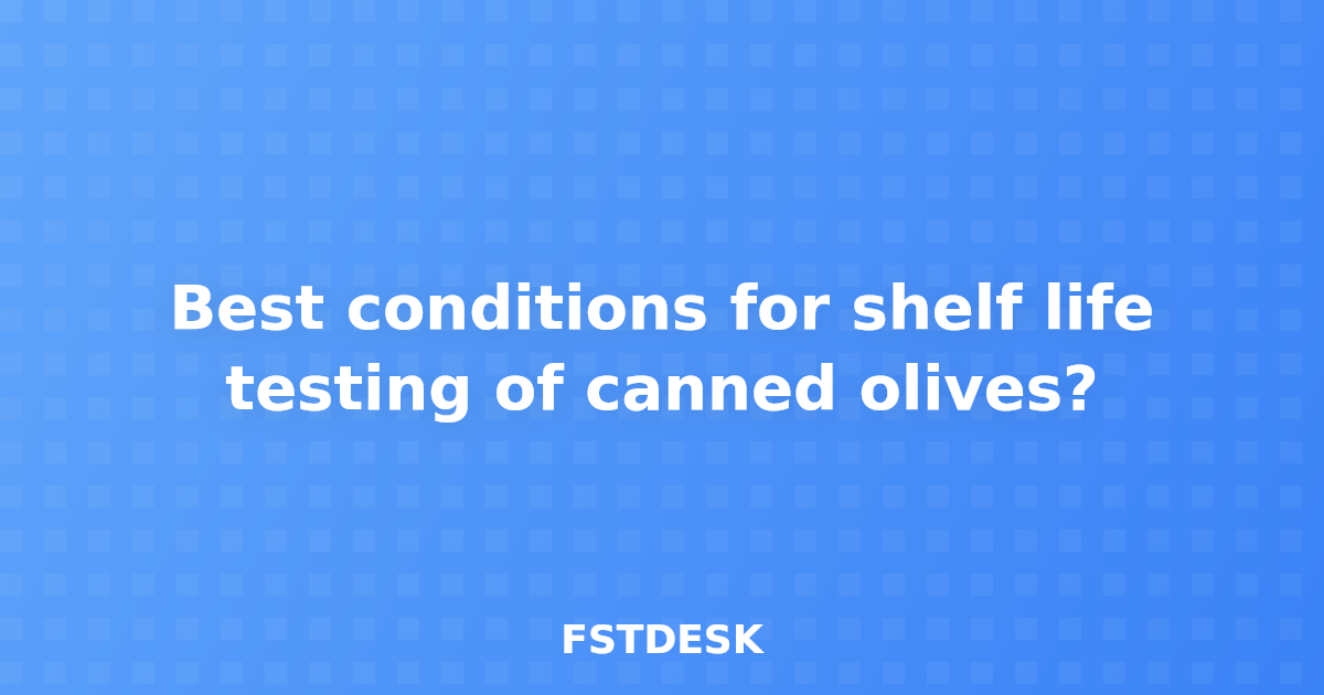 Best conditions for shelf life testing of canned olives?