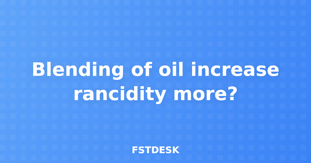 Blending of oil increase rancidity more?