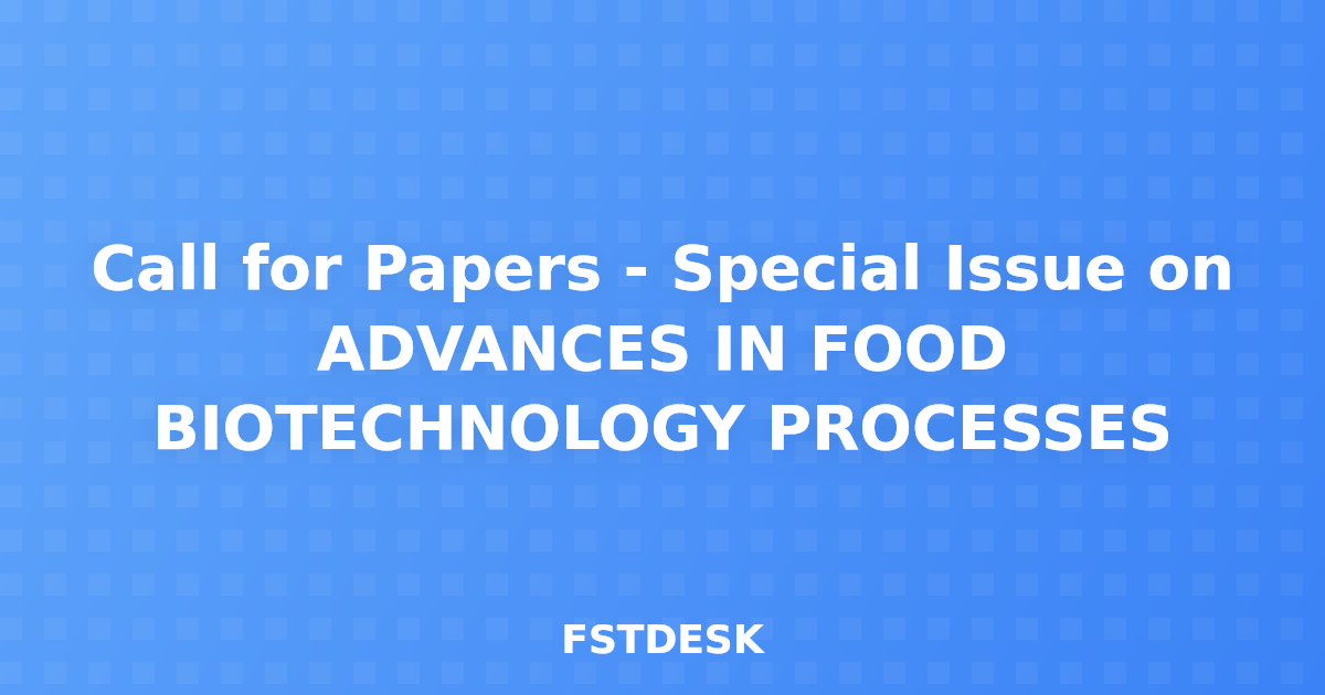 Call for Papers - Special Issue on ADVANCES IN FOOD BIOTECHNOLOGY PROCESSES