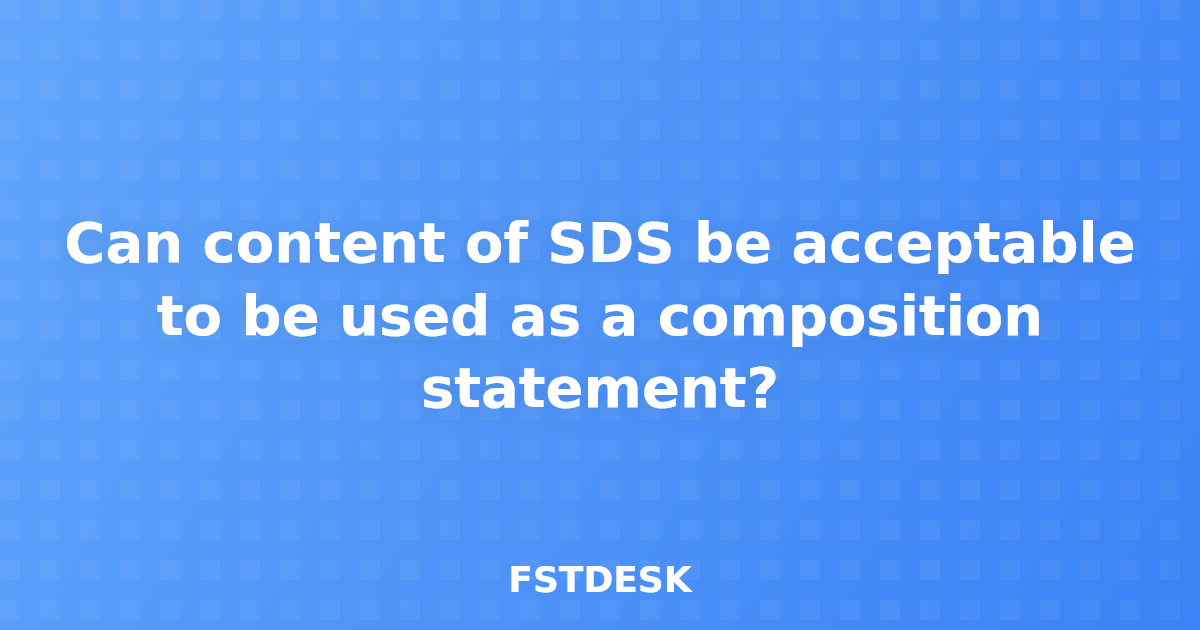 Can content of SDS be acceptable to be used as a composition statement?