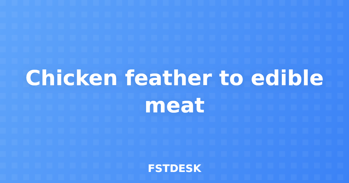 Chicken feather to edible meat