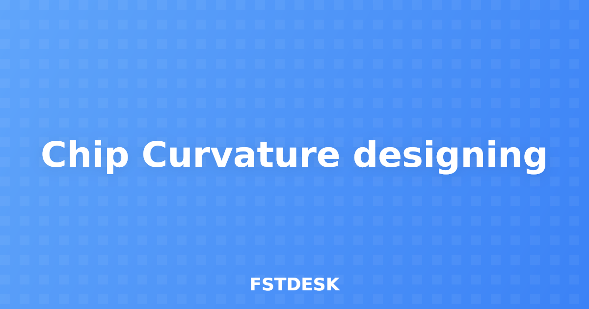 Chip Curvature designing