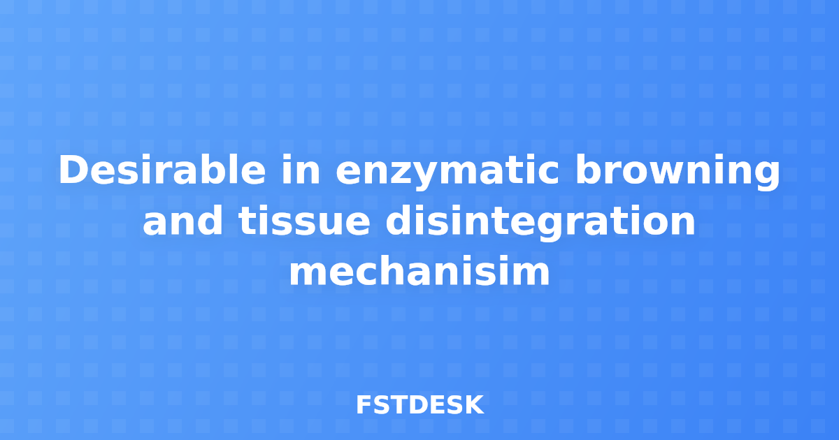 Desirable in enzymatic browning and tissue disintegration mechanisim