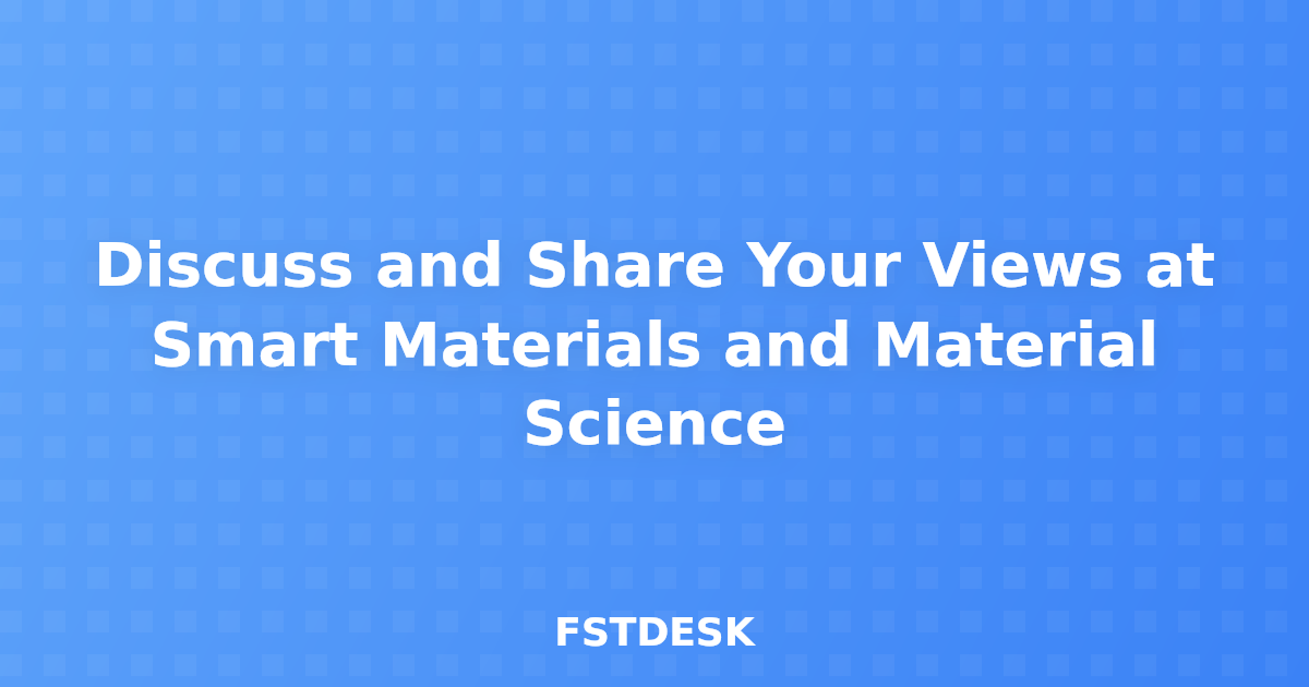 Discuss and Share Your Views at Smart Materials and Material Science
