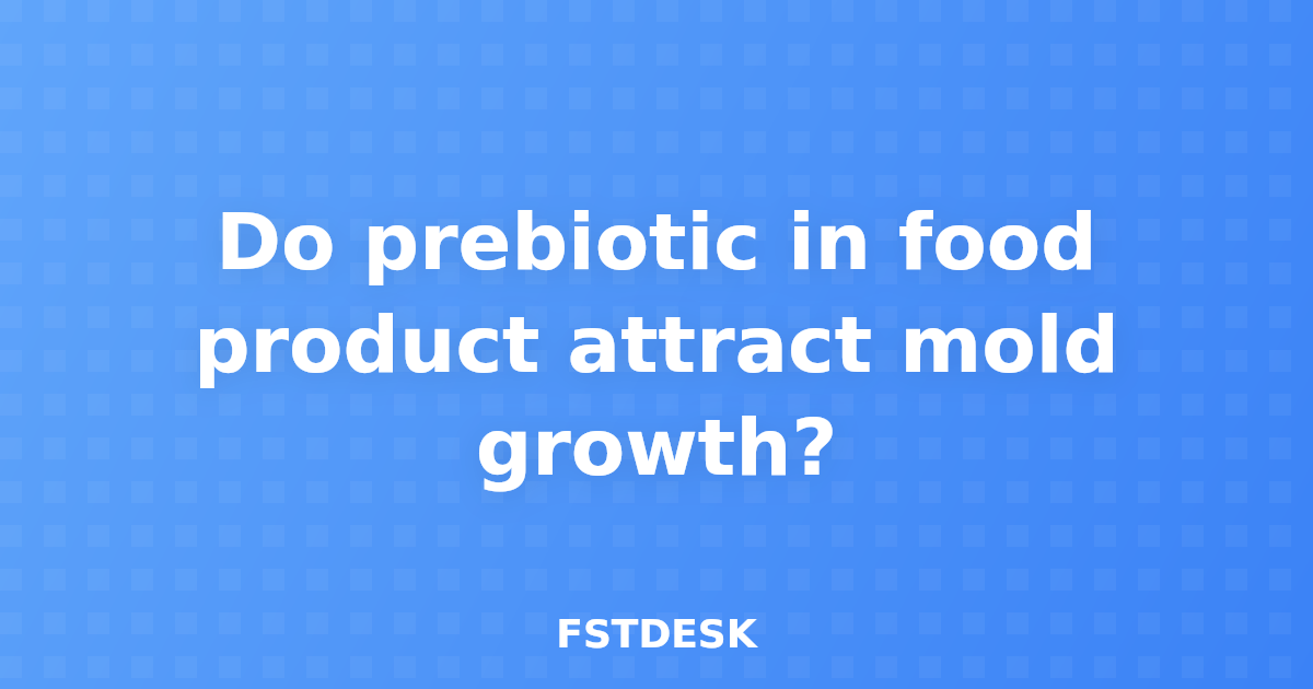 Do prebiotic in food product attract mold growth?