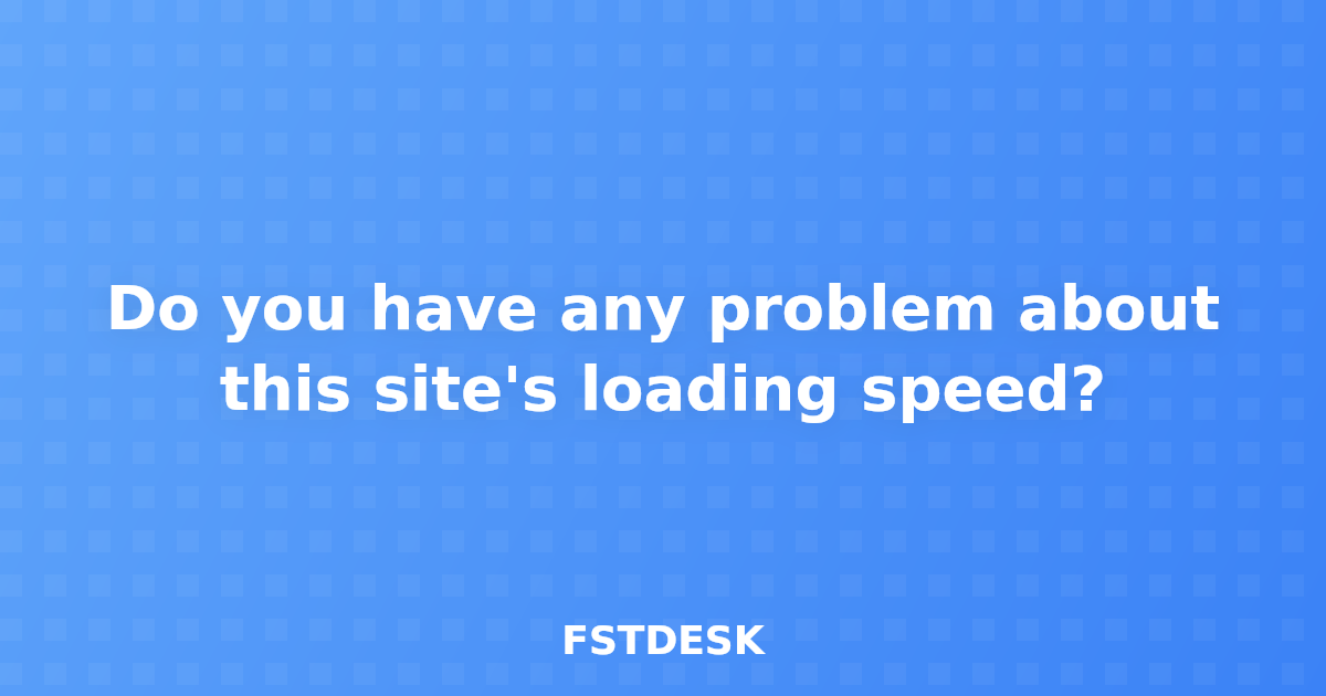 Do you have any problem about this site's loading speed?