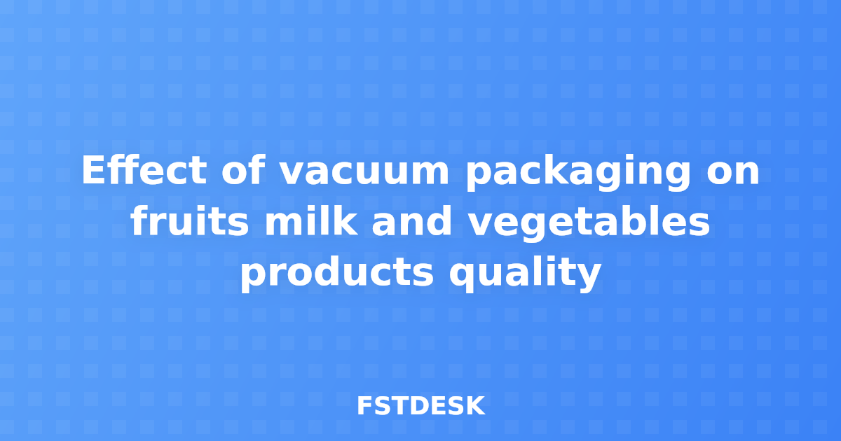 Effect of vacuum packaging on fruits milk and vegetables products quality