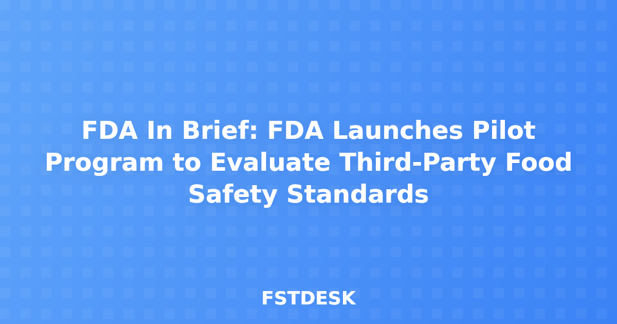 FDA In Brief: FDA Launches Pilot Program to Evaluate Third-Party Food Safety Standards