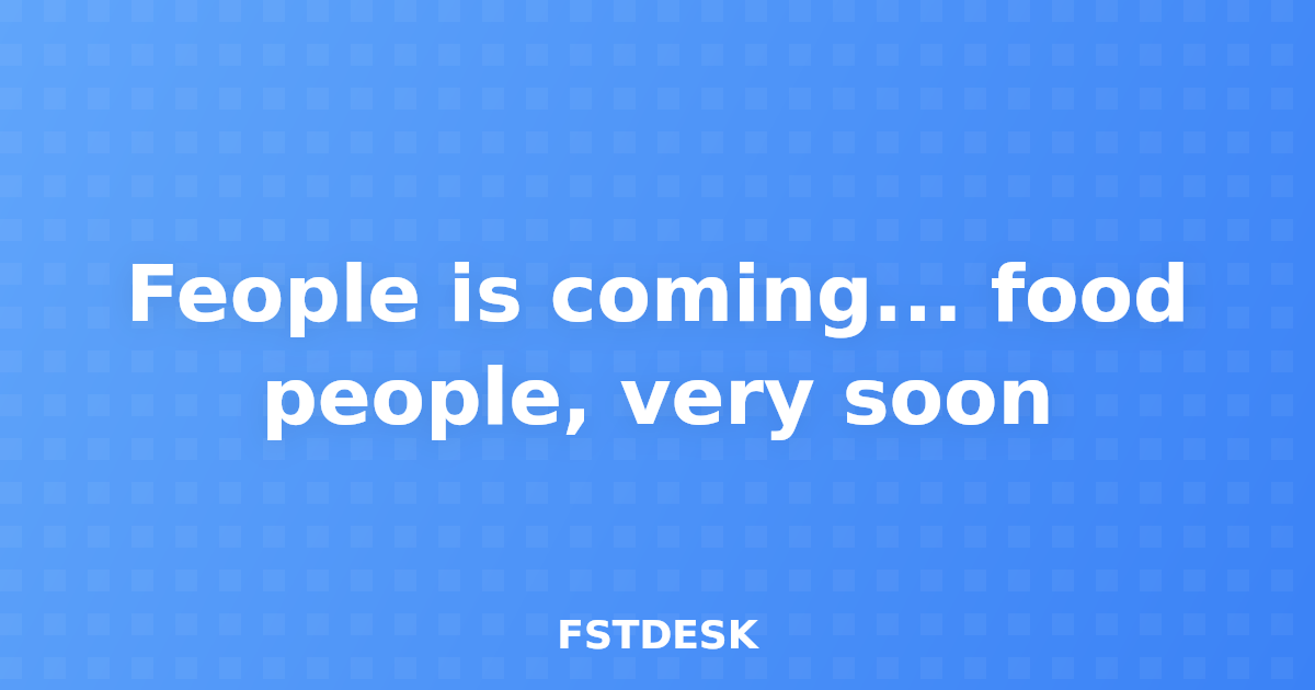 Feople is coming... food people, very soon