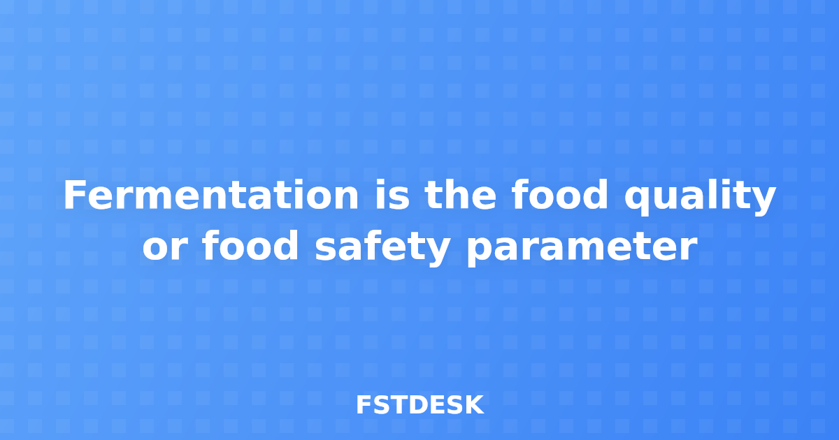 Fermentation is the food quality or food safety parameter
