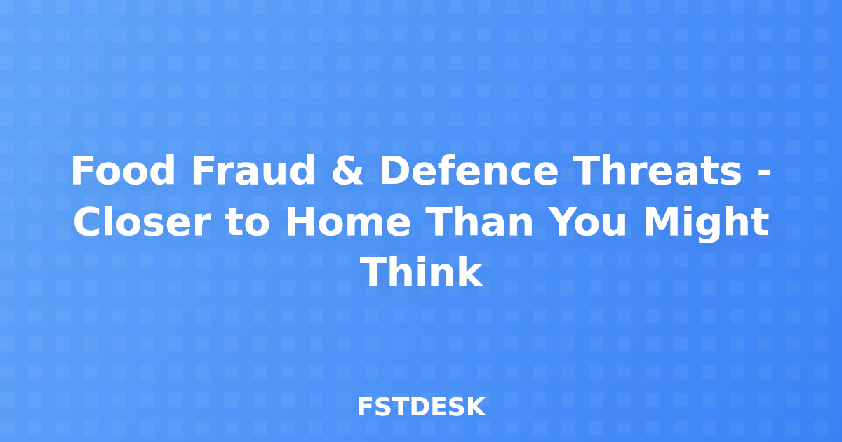 Food Fraud & Defence Threats - Closer to Home Than You Might Think