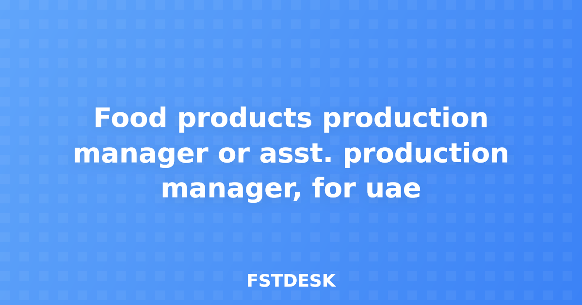 Food products production manager or asst. production manager, for uae