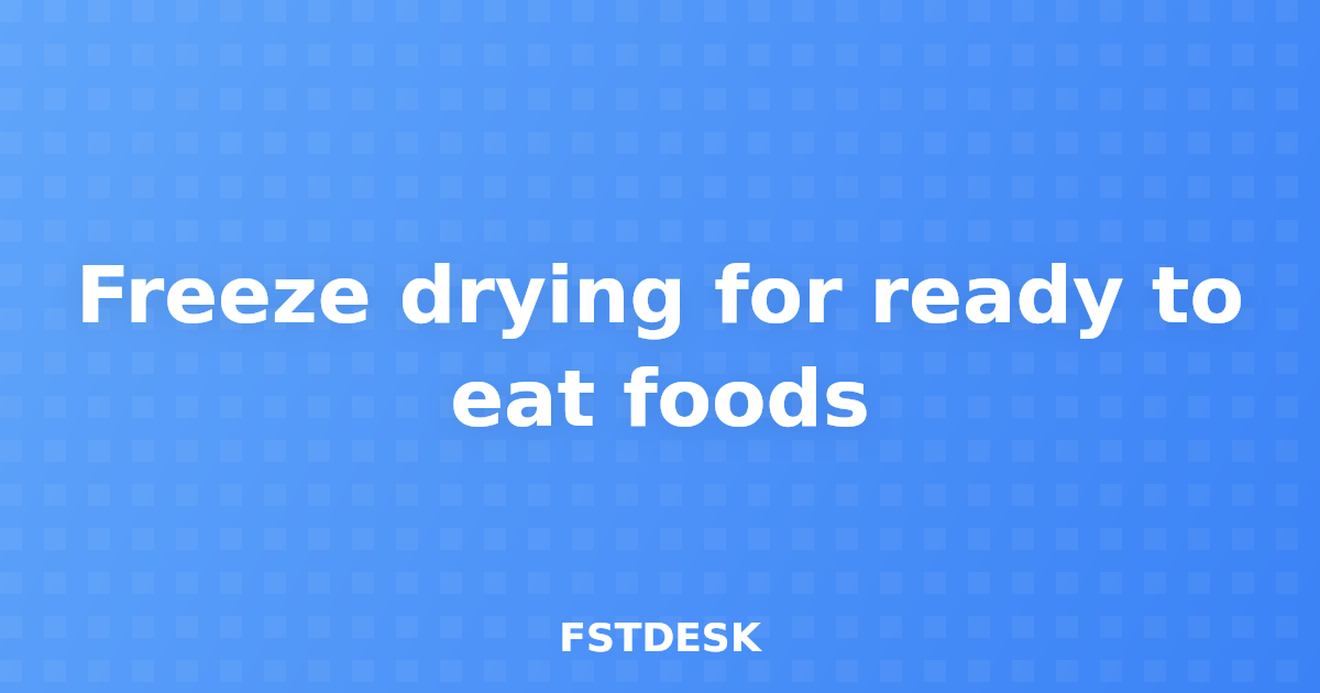 Freeze drying for ready to eat foods
