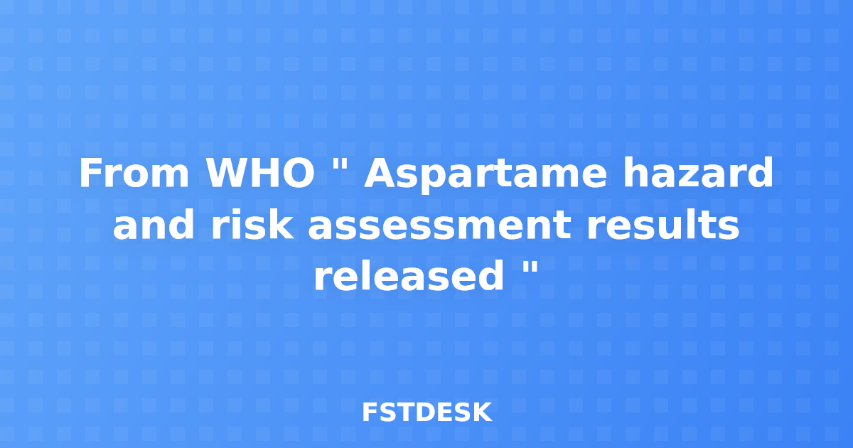 From WHO " Aspartame hazard and risk assessment results released "