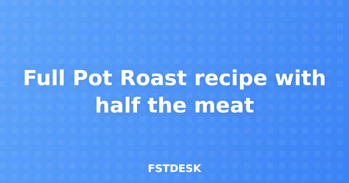 Full Pot Roast recipe with half the meat
