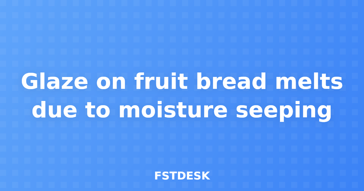 Glaze on fruit bread melts due to moisture seeping
