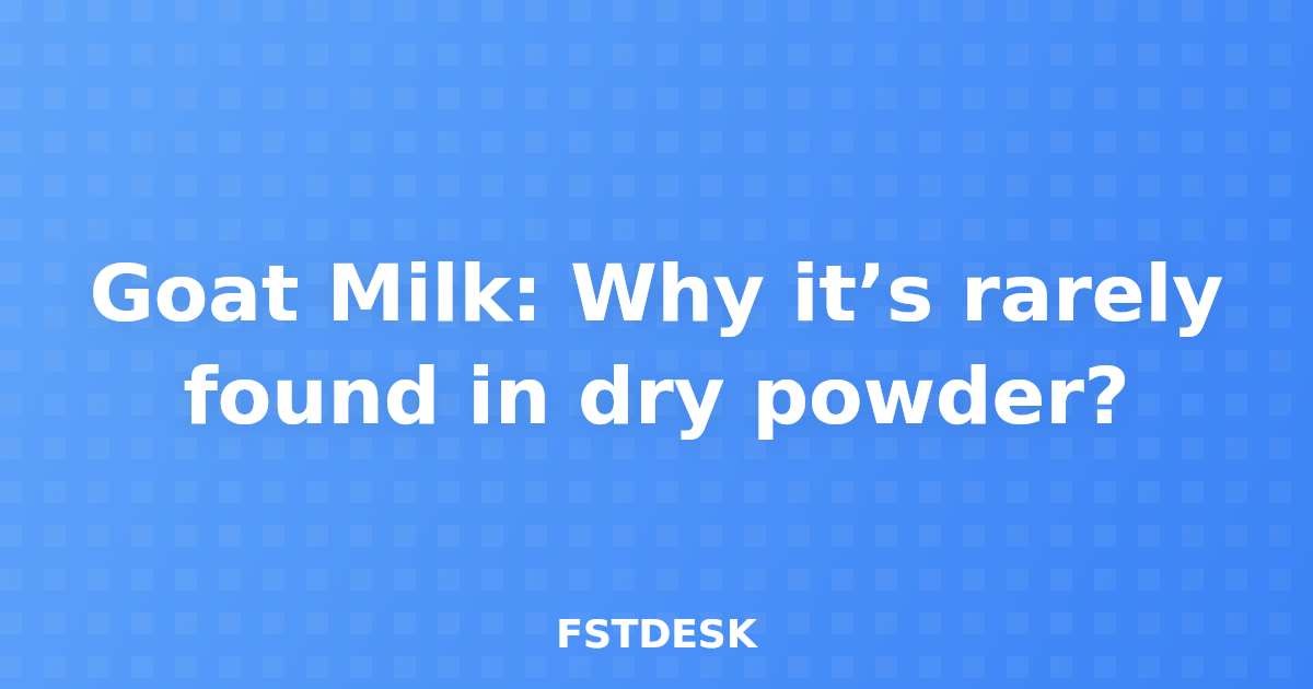 Goat Milk: Why it’s rarely found in dry powder?