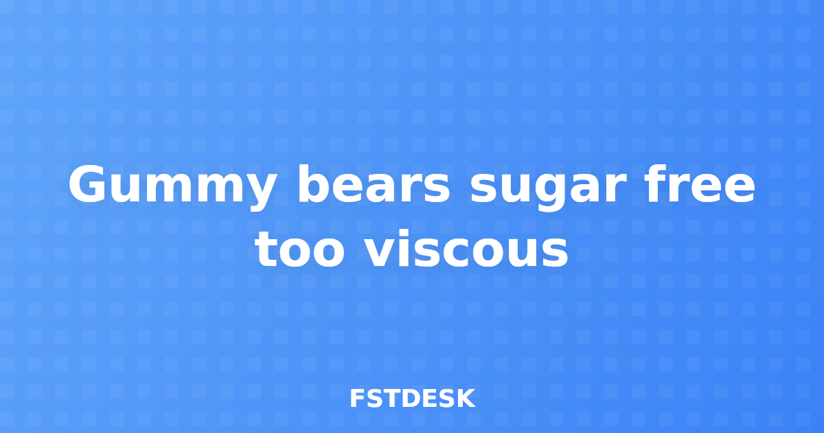 Gummy bears sugar free too viscous