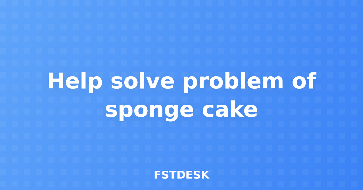 Help solve problem of sponge cake