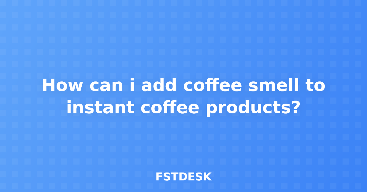 How can i add coffee smell to instant coffee products?