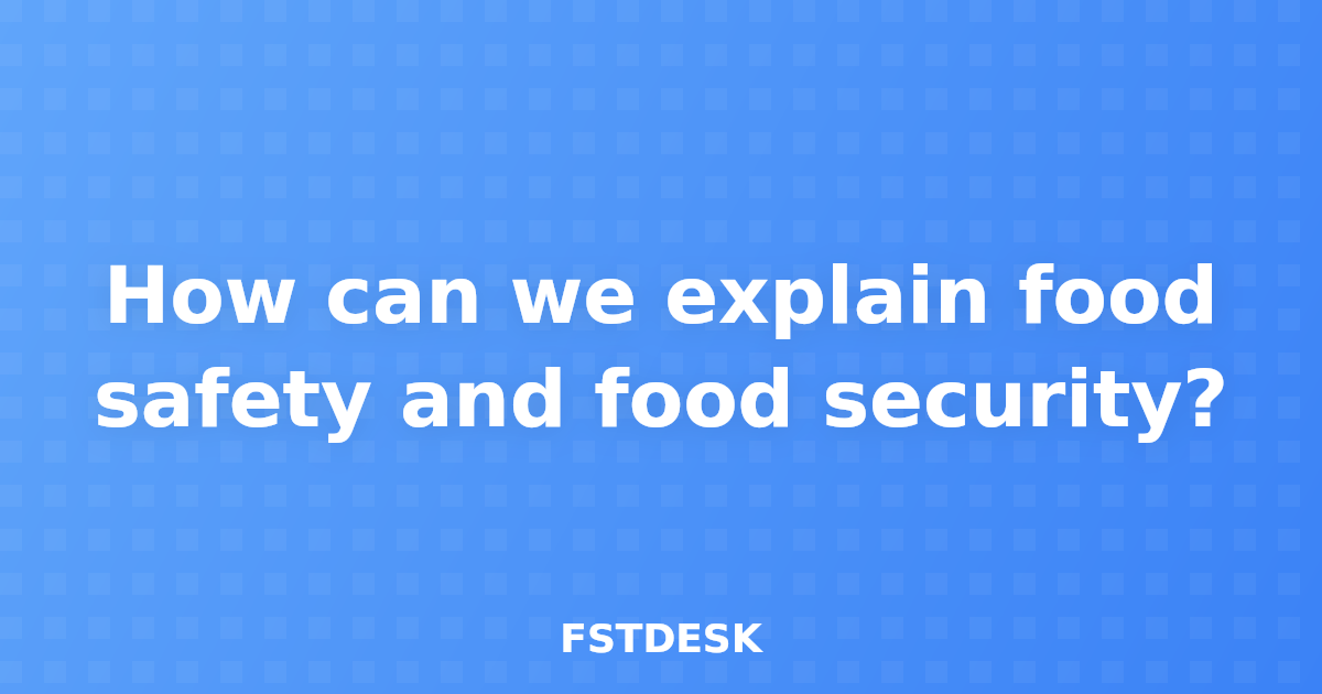 How can we explain food safety and food security?