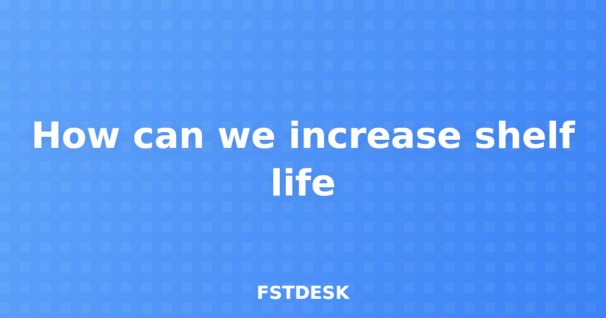 How can we increase shelf life