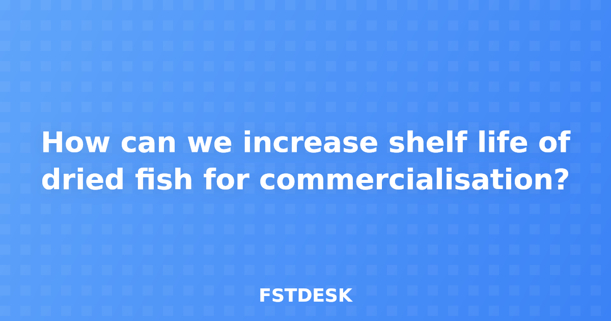 How can we increase shelf life of dried fish for commercialisation?