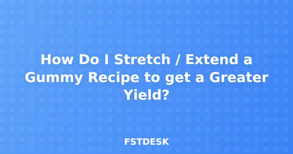 How Do I Stretch / Extend a Gummy Recipe to get a Greater Yield?