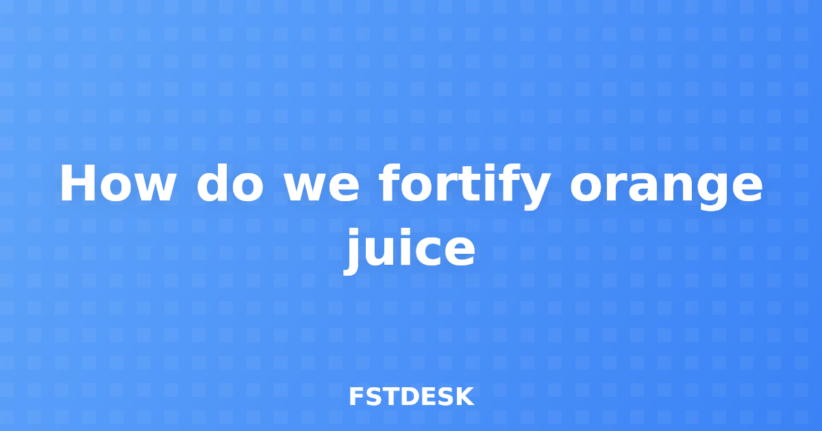 How do we fortify orange juice