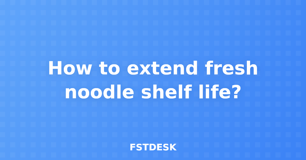 How to extend fresh noodle shelf life?