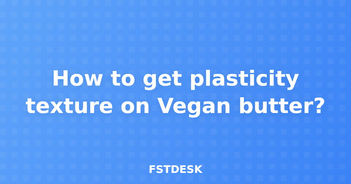 How to get plasticity texture on Vegan butter?