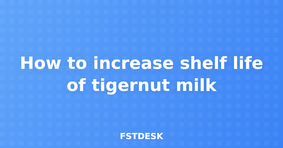 How to increase shelf life of tigernut milk