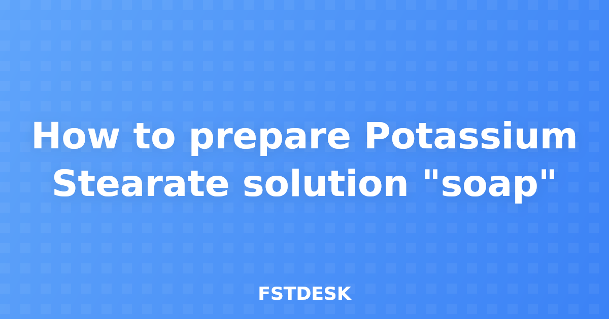 How to prepare Potassium Stearate solution "soap"