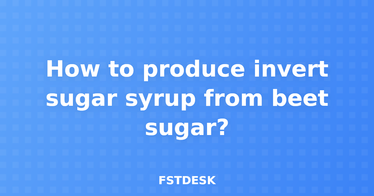 How to produce invert sugar syrup from beet sugar?