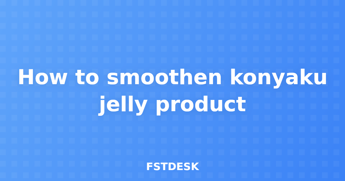 How to smoothen konyaku jelly product