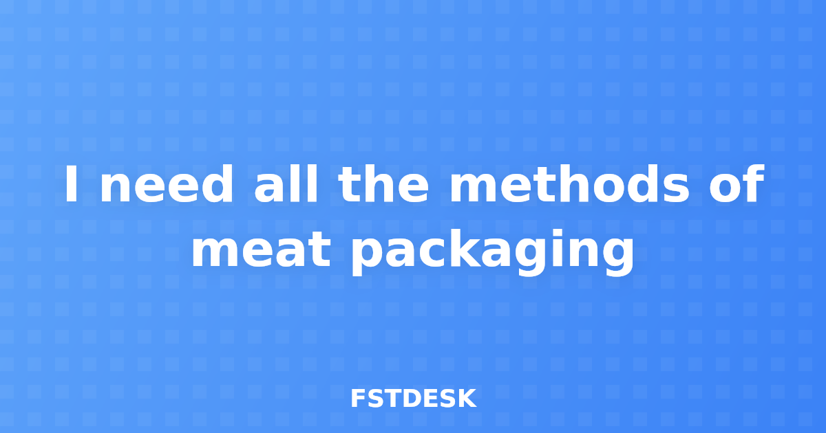 I need all the methods of meat packaging
