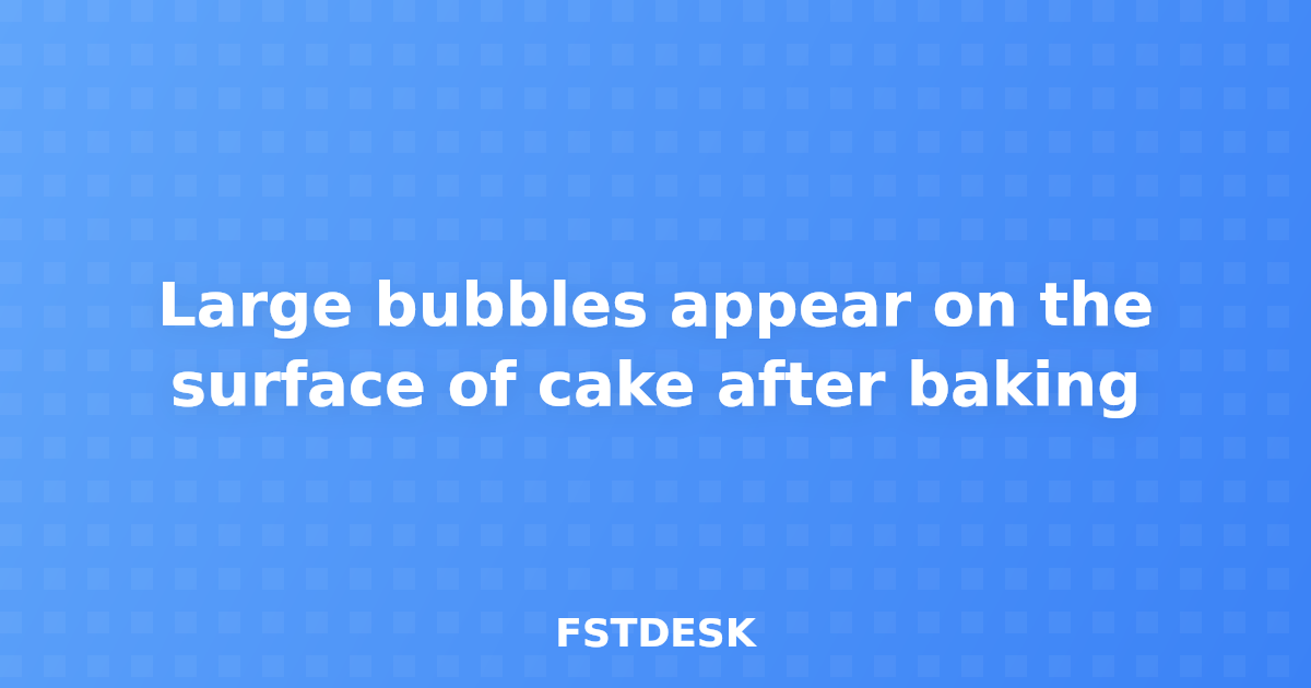 Large bubbles appear on the surface of cake after baking