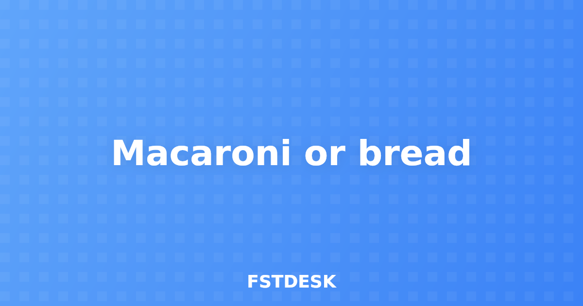 Macaroni or bread