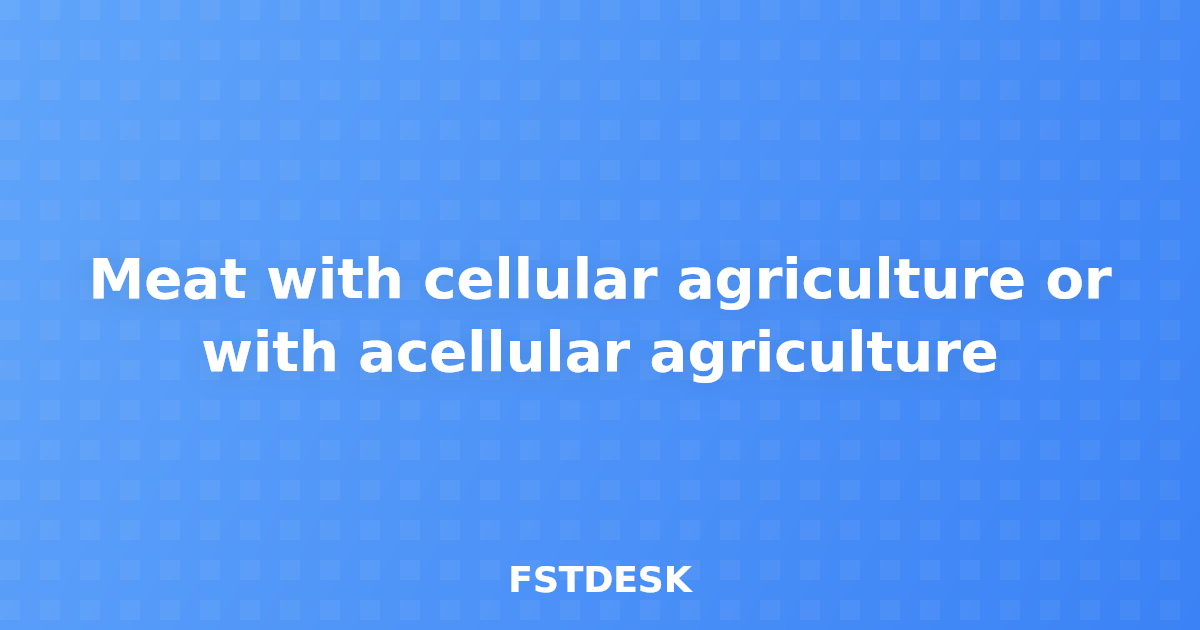 Meat with cellular agriculture or with acellular agriculture