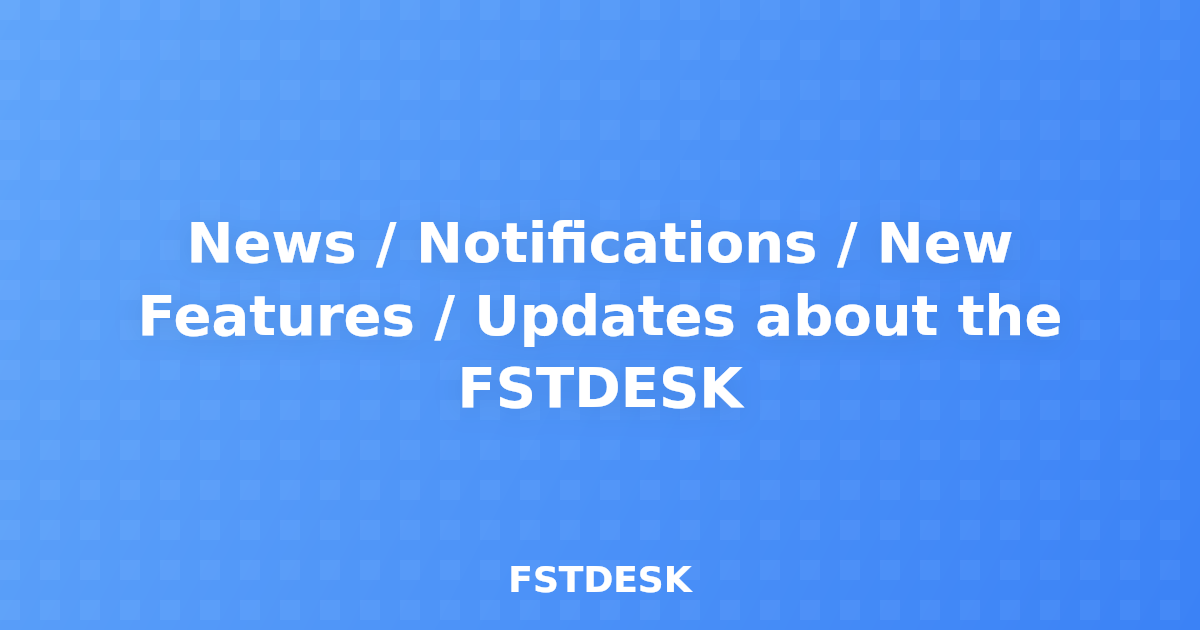 News / Notifications / New Features / Updates about the FSTDESK