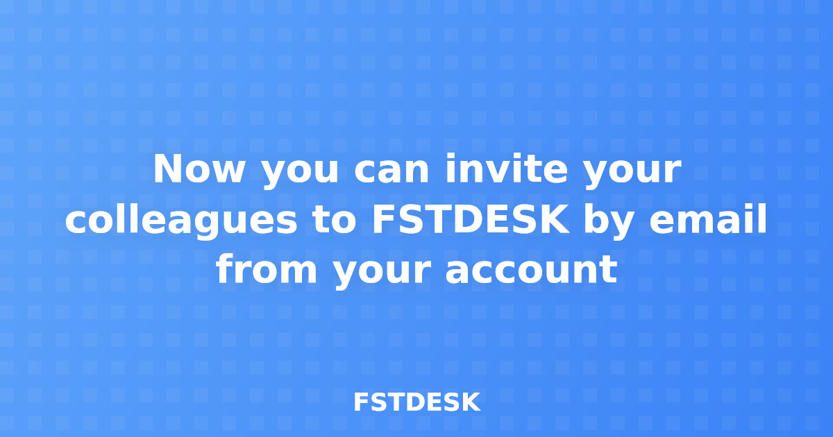 Now you can invite your colleagues to FSTDESK by email from your account