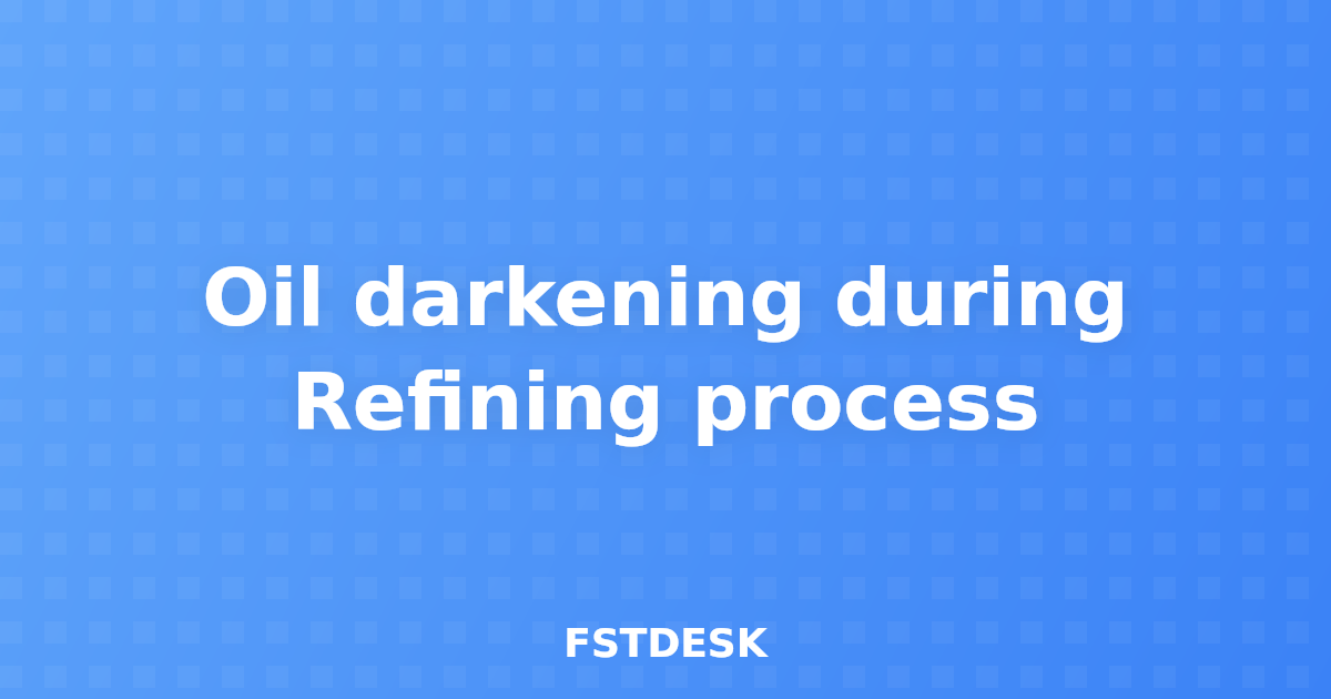 Oil darkening during Refining process