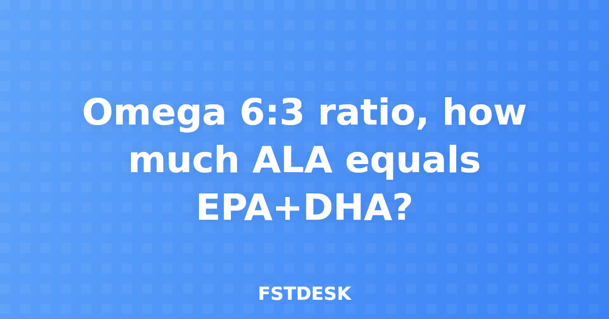 Omega 6:3 ratio, how much ALA equals EPA+DHA?