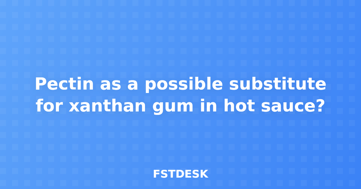Pectin as a possible substitute for xanthan gum in hot sauce?