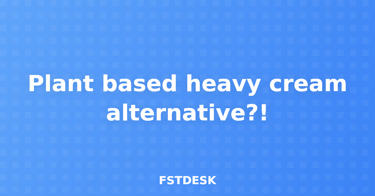 Plant based heavy cream alternative?!
