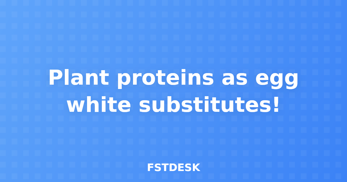 Plant proteins as egg white substitutes!